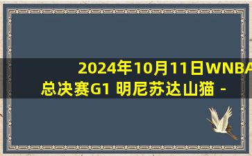 2024年10月11日WNBA总决赛G1 明尼苏达山猫 - 纽约自由人 全场录像